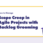 How to Use Backlog Grooming to Manage Scope Creep in Agile Projects