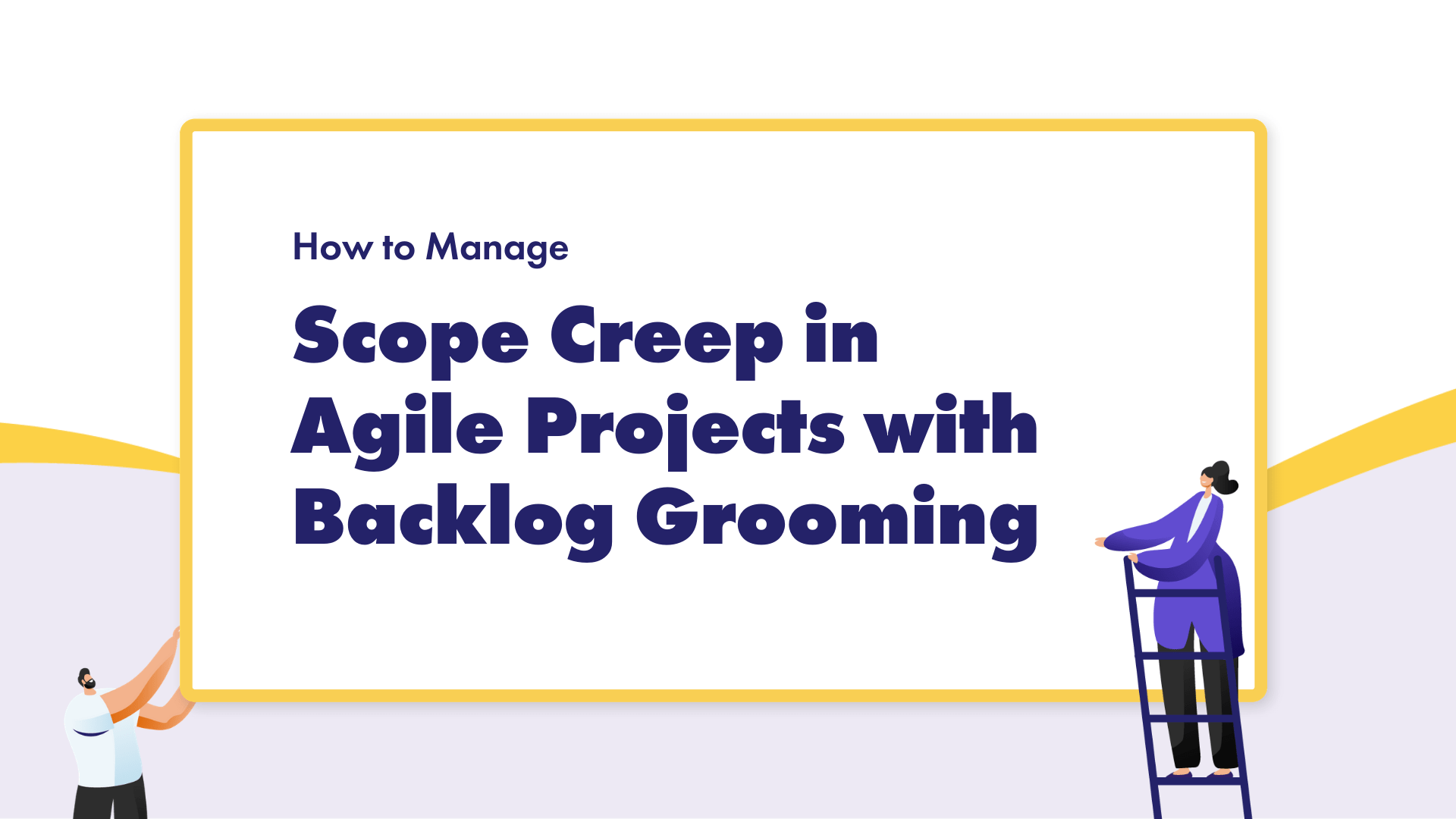 How to Use Backlog Grooming to Manage Scope Creep in Agile Projects